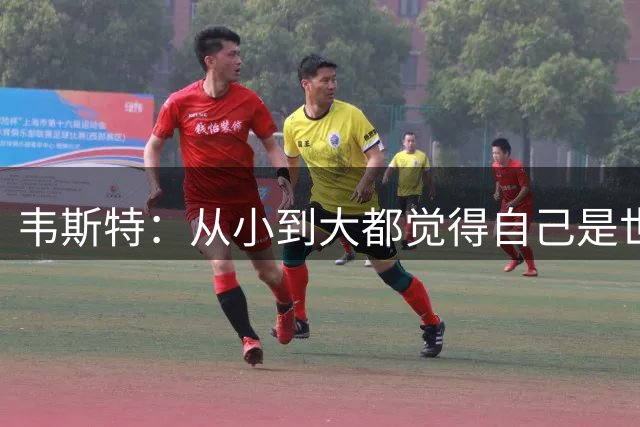 韦斯特：从小到大都觉得自己是世上最强球员 直到遇到詹姆斯
